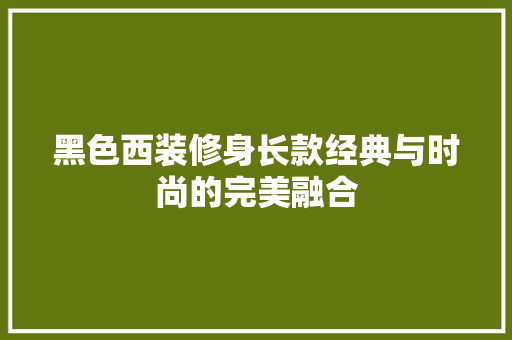黑色西装修身长款经典与时尚的完美融合