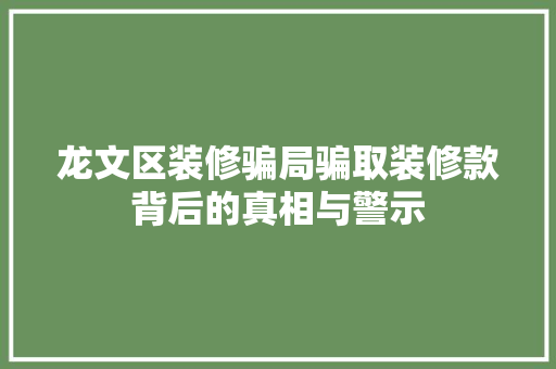 龙文区装修骗局骗取装修款背后的真相与警示