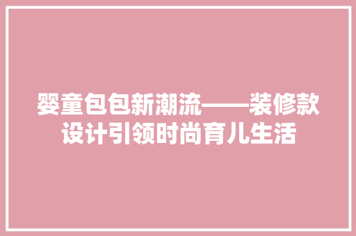 婴童包包新潮流——装修款设计引领时尚育儿生活