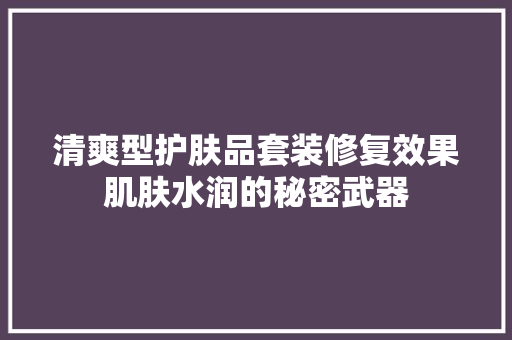 清爽型护肤品套装修复效果肌肤水润的秘密武器