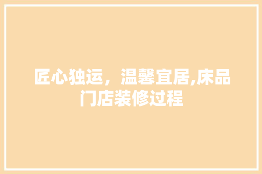 匠心独运，温馨宜居,床品门店装修过程