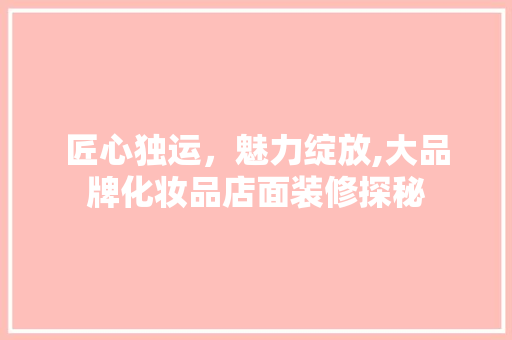 匠心独运，魅力绽放,大品牌化妆品店面装修探秘