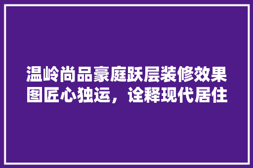 温岭尚品豪庭跃层装修效果图匠心独运，诠释现代居住美学
