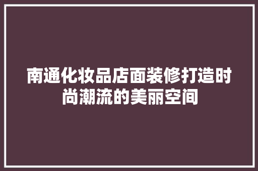 南通化妆品店面装修打造时尚潮流的美丽空间