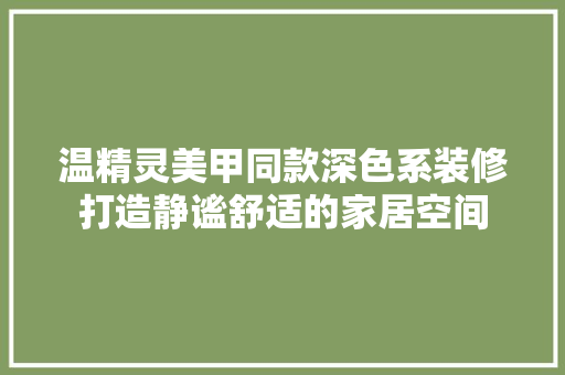 温精灵美甲同款深色系装修打造静谧舒适的家居空间