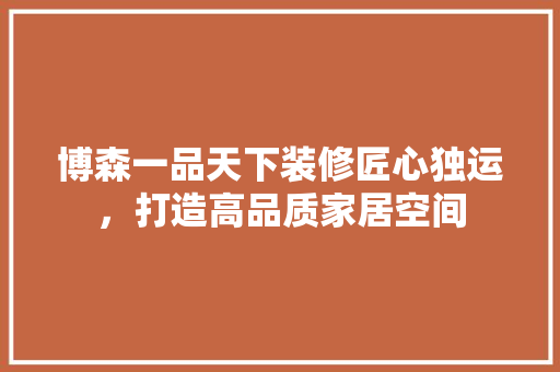 博森一品天下装修匠心独运，打造高品质家居空间