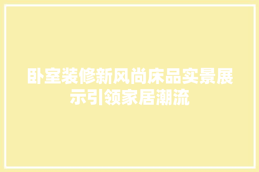 卧室装修新风尚床品实景展示引领家居潮流