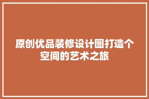 原创优品装修设计图打造个空间的艺术之旅