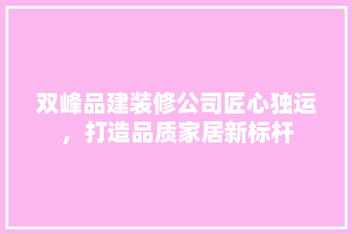 双峰品建装修公司匠心独运，打造品质家居新标杆