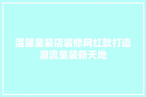 温馨童装店装修网红款打造潮流童装新天地