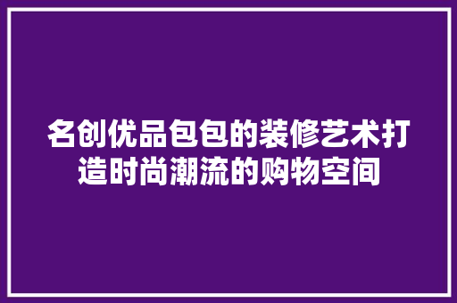 名创优品包包的装修艺术打造时尚潮流的购物空间