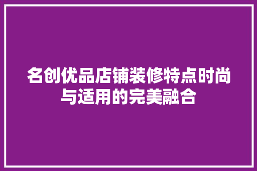 名创优品店铺装修特点时尚与适用的完美融合