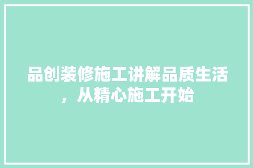 品创装修施工讲解品质生活，从精心施工开始