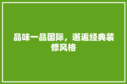 品味一品国际，邂逅经典装修风格
