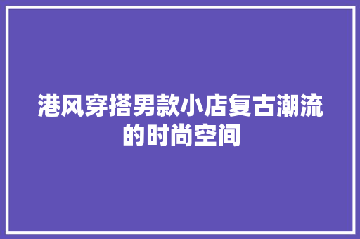 港风穿搭男款小店复古潮流的时尚空间