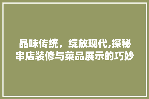 品味传统，绽放现代,探秘串店装修与菜品展示的巧妙融合