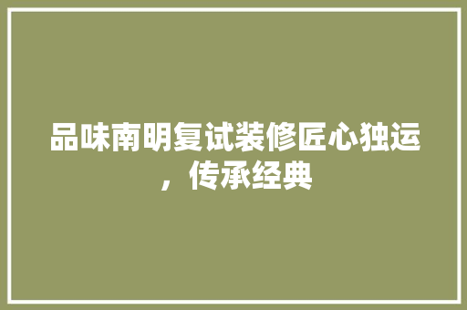 品味南明复试装修匠心独运，传承经典
