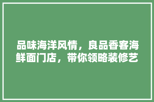 品味海洋风情，良品香客海鲜面门店，带你领略装修艺术的魅力