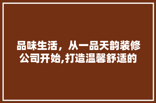品味生活，从一品天韵装修公司开始,打造温馨舒适的家居空间