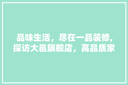 品味生活，尽在一品装修,探访大邑旗舰店，高品质家居新境界