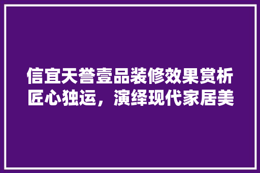 信宜天誉壹品装修效果赏析匠心独运，演绎现代家居美学