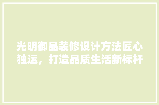光明御品装修设计方法匠心独运，打造品质生活新标杆
