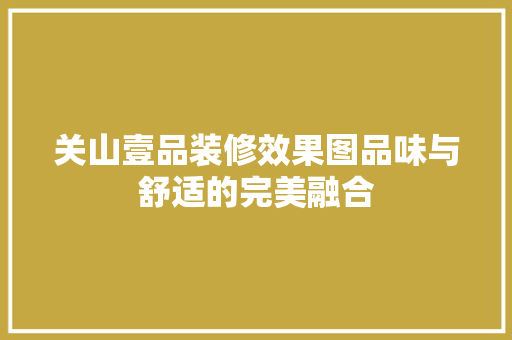 关山壹品装修效果图品味与舒适的完美融合