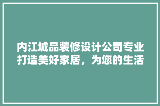 内江城品装修设计公司专业打造美好家居，为您的生活添彩