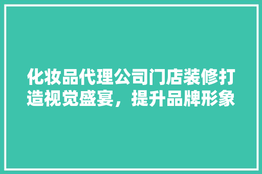 化妆品代理公司门店装修打造视觉盛宴，提升品牌形象