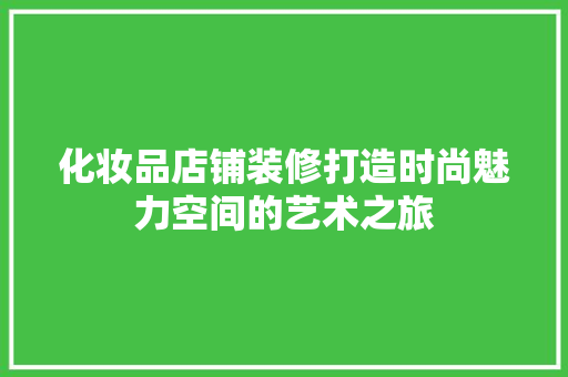 化妆品店铺装修打造时尚魅力空间的艺术之旅