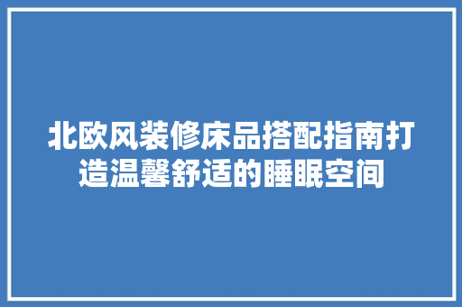 北欧风装修床品搭配指南打造温馨舒适的睡眠空间