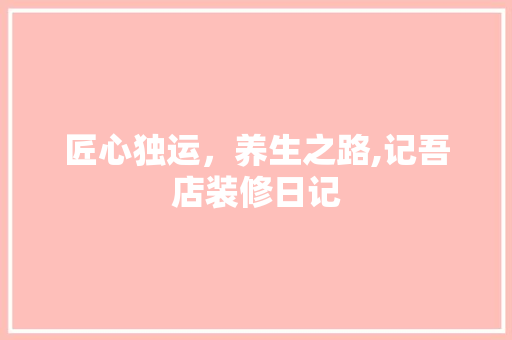匠心独运，养生之路,记吾店装修日记