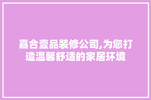 嘉合壹品装修公司,为您打造温馨舒适的家居环境