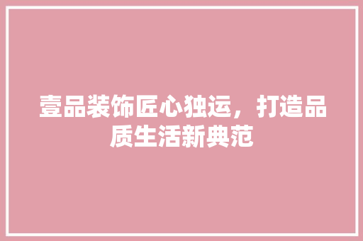 壹品装饰匠心独运，打造品质生活新典范