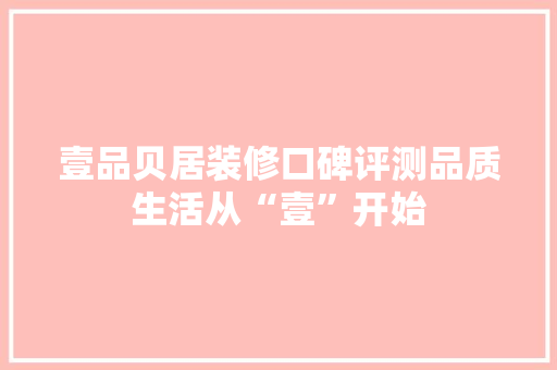 壹品贝居装修口碑评测品质生活从“壹”开始