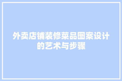 外卖店铺装修菜品图案设计的艺术与步骤