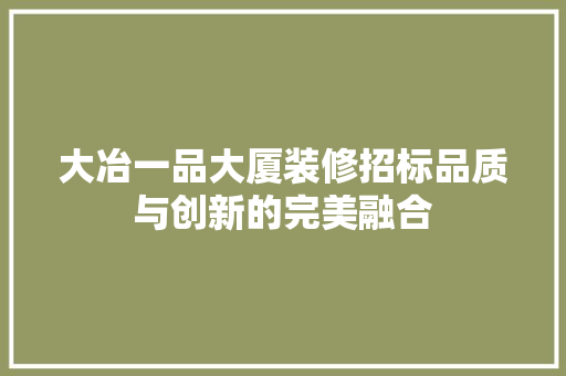 大冶一品大厦装修招标品质与创新的完美融合