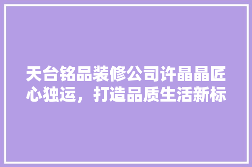 天台铭品装修公司许晶晶匠心独运，打造品质生活新标杆