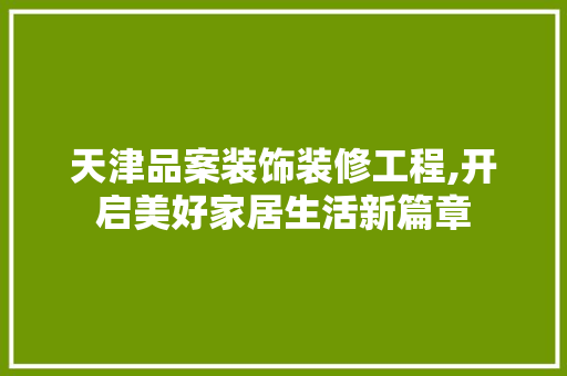 天津品案装饰装修工程,开启美好家居生活新篇章