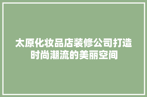 太原化妆品店装修公司打造时尚潮流的美丽空间