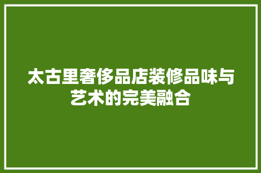 太古里奢侈品店装修品味与艺术的完美融合