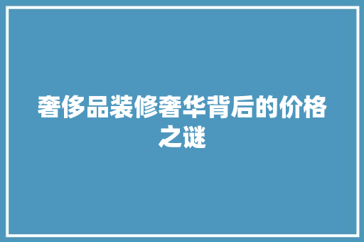 奢侈品装修奢华背后的价格之谜