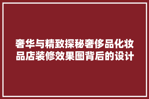 奢华与精致探秘奢侈品化妆品店装修效果图背后的设计理念