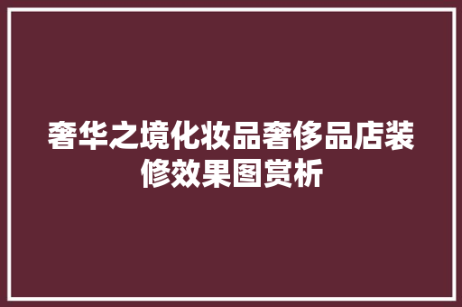 奢华之境化妆品奢侈品店装修效果图赏析