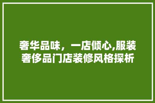 奢华品味，一店倾心,服装奢侈品门店装修风格探析