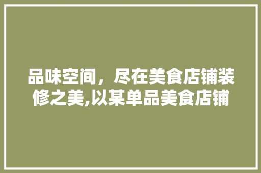 品味空间，尽在美食店铺装修之美,以某单品美食店铺为例