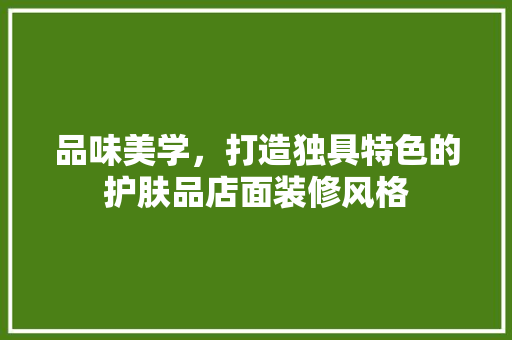 品味美学，打造独具特色的护肤品店面装修风格