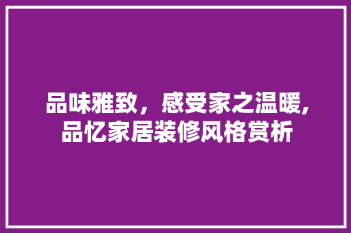 品味雅致，感受家之温暖,品忆家居装修风格赏析