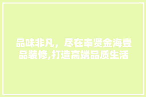 品味非凡，尽在奉贤金海壹品装修,打造高端品质生活的典范