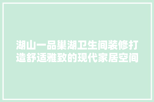 湖山一品巢湖卫生间装修打造舒适雅致的现代家居空间